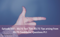 Episode 007 – IELTS Test Tips: IELTS Tips arising from IELTS Candidates’ Questions Pt 1