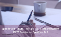 Episode 008 – IELTS Test Tips: IELTS Tips arising from IELTS Candidates’ Questions Pt 2